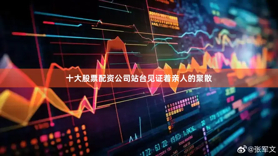 十大股票配资公司站台见证着亲人的聚散