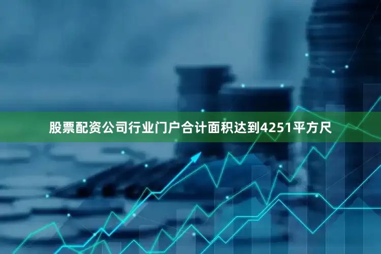 股票配资公司行业门户合计面积达到4251平方尺