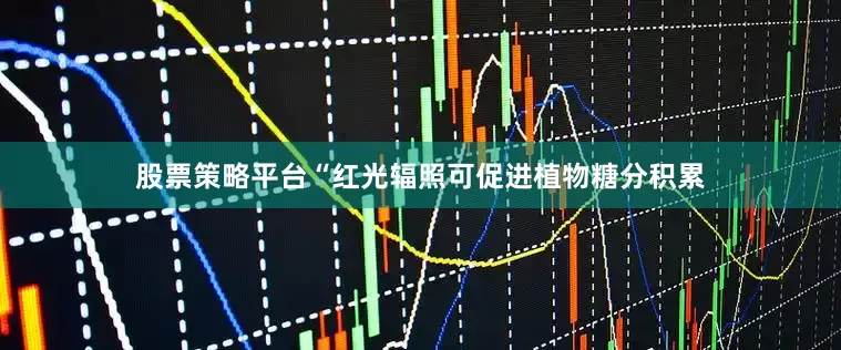 股票策略平台“红光辐照可促进植物糖分积累