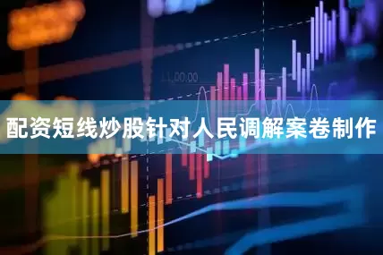 配资短线炒股针对人民调解案卷制作