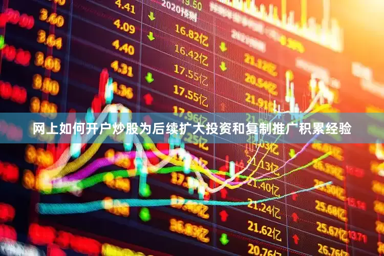 网上如何开户炒股为后续扩大投资和复制推广积累经验